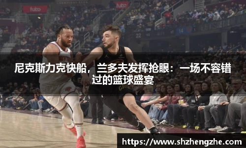 尼克斯力克快船，兰多夫发挥抢眼：一场不容错过的篮球盛宴