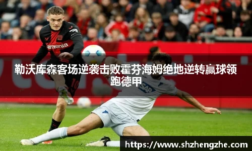 勒沃库森客场逆袭击败霍芬海姆绝地逆转赢球领跑德甲