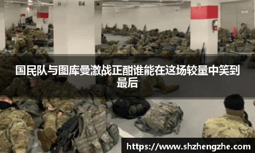 国民队与图库曼激战正酣谁能在这场较量中笑到最后